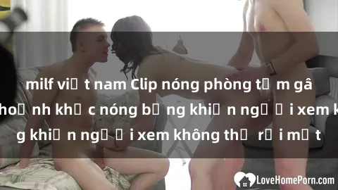 milf việt nam Clip nóng phòng tắm gây sốt: Cận cảnh khoảnh khắc nóng bỏng khiến người xem không thể rời mắt