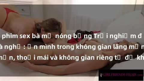 phim sex bà mẹ nóng bỏng Trải nghiệm độc đáo tại sex nhà nghỉ: ẩn mình trong không gian lãng mạn, thoải mái và không gian riêng tư để khuấy động tình ái.