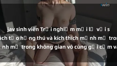 jav sinh viên Trải nghiệm mới lạ với sex phòng tắm - Cách tạo hứng thú và kích thích mạnh mẽ trong không gian vô cùng gợi cảm và lãng mạn