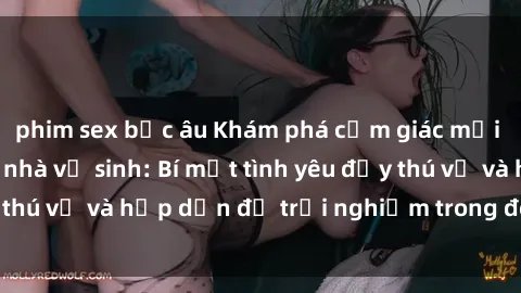 phim sex bắc âu Khám phá cảm giác mới mẻ với sex trong nhà vệ sinh: Bí mật tình yêu đầy thú vị và hấp dẫn để trải nghiệm trong đêm hôm nay!