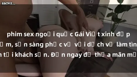 phim sex ngoại quốc Gái Việt xinh đẹp, nồng nàn tình cảm, sẵn sàng phục vụ với dịch vụ làm tình tại khách sạn. Đến ngay để thỏa mãn mọi khao khát của bạn!
