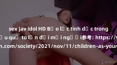 sex jav idol HD Bạo lực tình dục trong nhóm: nguy cơ và hậu quả to lớn đối mọi người参考: https://www.theguardian.com/society/2021/nov/11/children-as-young-as-four-are-being-sexually-abused-by-groups-in