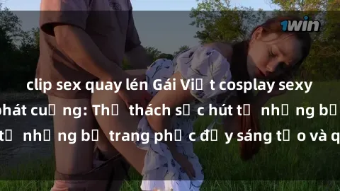 clip sex quay lén Gái Việt cosplay sexy khiến fan hâm mộ phát cuồng: Thử thách sức hút từ những bộ trang phục đầy sáng tạo và quyến rũ!