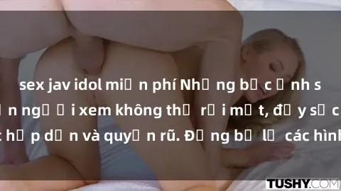 sex jav idol miễn phí Những bức ảnh sexy tá gợi cảm khiến người xem không thể rời mắt, đầy sức hấp dẫn và quyến rũ. Đừng bỏ lỡ các hình ảnh nóng bỏng này!
