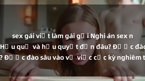 sex gái việt làm gái gọi Nghi án sex nhân viên nhà hàng: Hậu quả và hậu quyết đến đâu? Được đào sâu vào vụ việc cực kỳ nghiêm trọng này.