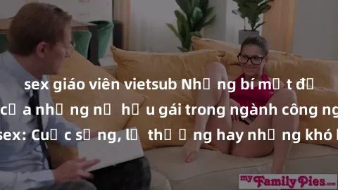 sex giáo viên vietsub Những bí mật đằng sau cuộc sống của những nữ hầu gái trong ngành công nghiệp sex: Cuộc sống, lẽ thường hay những khó khăn mà họ phải đối mặt.