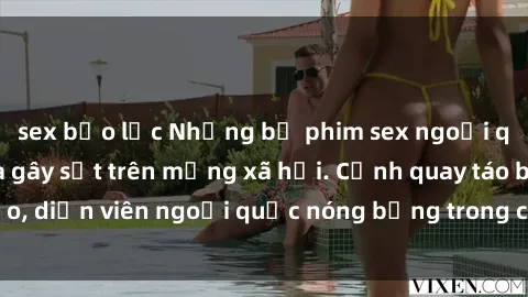 sex bạo lực Những bộ phim sex ngoại quốc nổi tiếng và gây sốt trên mạng xã hội. Cảnh quay táo bạo, diễn viên ngoại quốc nóng bỏng trong các tác phẩm đỉnh cao.