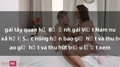 gái tây quan hệ Bộ ảnh gái Việt Nam nude gây sốt mạng xã hội: Sắc nóng hơn bao giờ hết và thu hút triệu lượt xem
