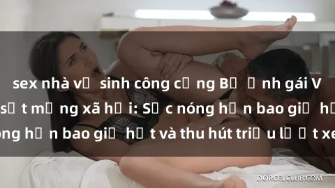 sex nhà vệ sinh công cộng Bộ ảnh gái Việt Nam nude gây sốt mạng xã hội: Sắc nóng hơn bao giờ hết và thu hút triệu lượt xem
