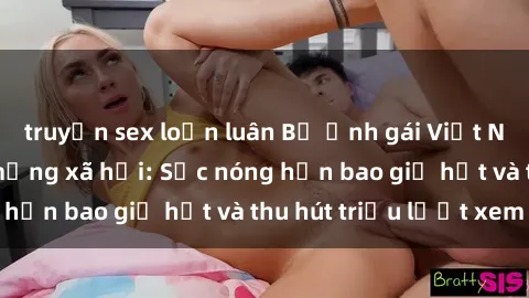 truyện sex loạn luân Bộ ảnh gái Việt Nam nude gây sốt mạng xã hội: Sắc nóng hơn bao giờ hết và thu hút triệu lượt xem
