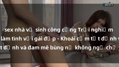 sex nhà vệ sinh công cộng Trải nghiệm cực kỳ thú vị khi làm tình với gái đẹp - Khoái cảm tột đỉnh và đam mê bùng nổ không ngờ chỉ trong một đêm!