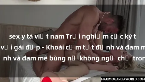 sex y tá việt nam Trải nghiệm cực kỳ thú vị khi làm tình với gái đẹp - Khoái cảm tột đỉnh và đam mê bùng nổ không ngờ chỉ trong một đêm!