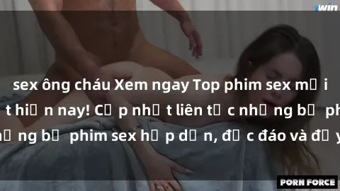 sex ông cháu Xem ngay Top phim sex mới nhất đang hot nhất hiện nay! Cập nhật liên tục những bộ phim sex hấp dẫn, độc đáo và đầy kích thích.