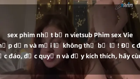 sex phim nhật bản vietsub Phim sex Vietsub: Trải nghiệm hấp dẫn và mới lạ không thể bỏ lỡ! Độc đáo, độc quyền và đầy kích thích, hãy cùng khám phá ngay!