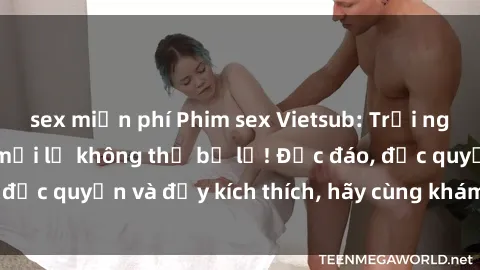 sex miễn phí Phim sex Vietsub: Trải nghiệm hấp dẫn và mới lạ không thể bỏ lỡ! Độc đáo, độc quyền và đầy kích thích, hãy cùng khám phá ngay!