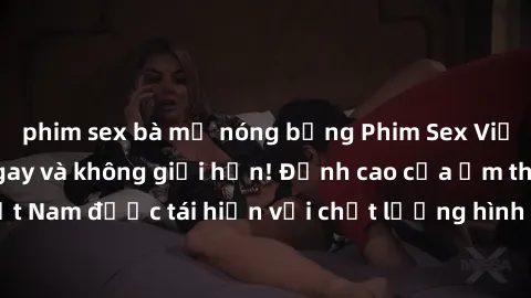 phim sex bà mẹ nóng bỏng Phim Sex Việt Nam HD - Xem ngay và không giới hạn! Đỉnh cao của ẩm thực tình dục Việt Nam được tái hiện với chất lượng hình ảnh sắc nét. Hãy thưởng thức ngay!