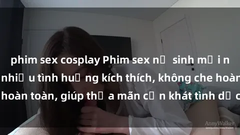phim sex cosplay Phim sex nữ sinh mới nhất: Trải nghiệm nhiều tình huống kích thích, không che hoàn toàn, giúp thỏa mãn cơn khát tình dục của các bạn trẻ