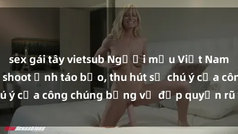 sex gái tây vietsub Người mẫu Việt Nam gây sốt với loạt shoot ảnh táo bạo, thu hút sự chú ý của công chúng bằng vẻ đẹp quyến rũ và gợi cảm.