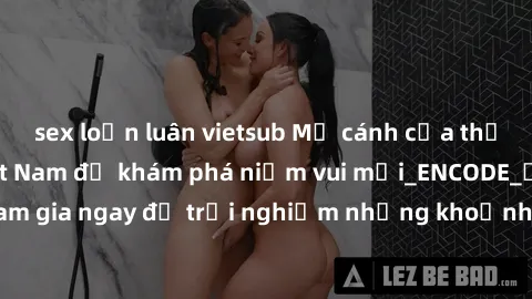 sex loạn luân vietsub Mở cánh cửa thế giới sex MILF Việt Nam để khám phá niềm vui mới_ENCODE_. Hãy tham gia ngay để trải nghiệm những khoảnh khắc đầy kích thích và đam mê.
