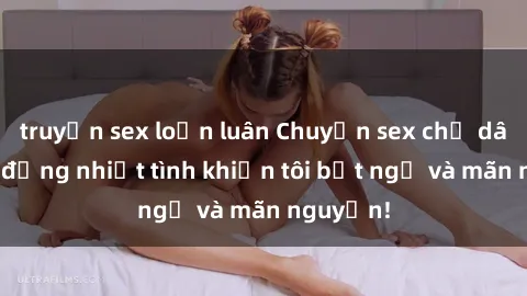 truyện sex loạn luân Chuyện sex chị dâu: hành động nhiệt tình khiến tôi bất ngờ và mãn nguyện!