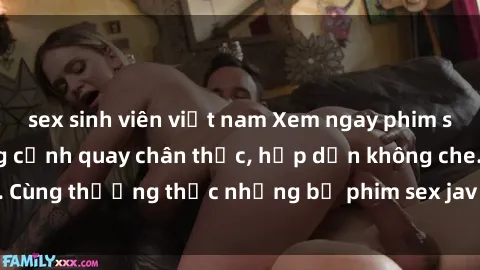 sex sinh viên việt nam Xem ngay phim sex jav HD với những cảnh quay chân thực, hấp dẫn không che. Cùng thưởng thức những bộ phim sex jav HD hot nhất hiện nay!