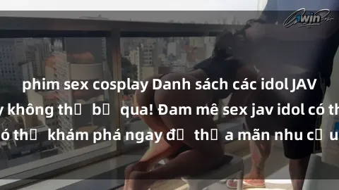phim sex cosplay Danh sách các idol JAV hot nhất hiện nay không thể bỏ qua! Đam mê sex jav idol có thể khám phá ngay để thỏa mãn nhu cầu giải trí của mình!